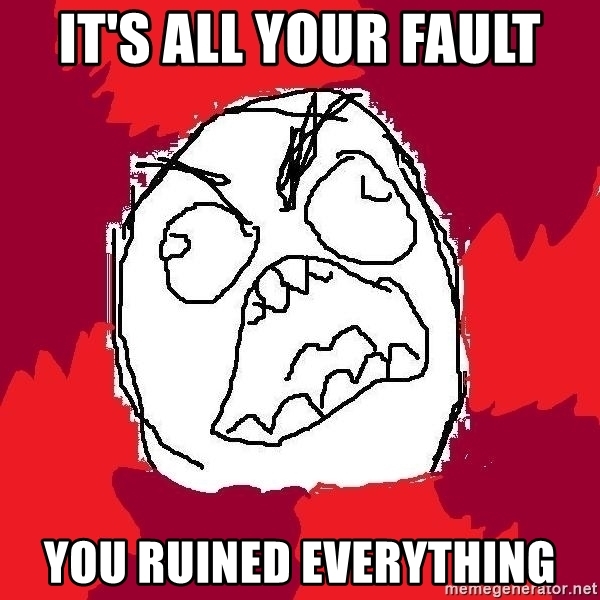 its-all-your-fault-you-ruined-everything.jpeg