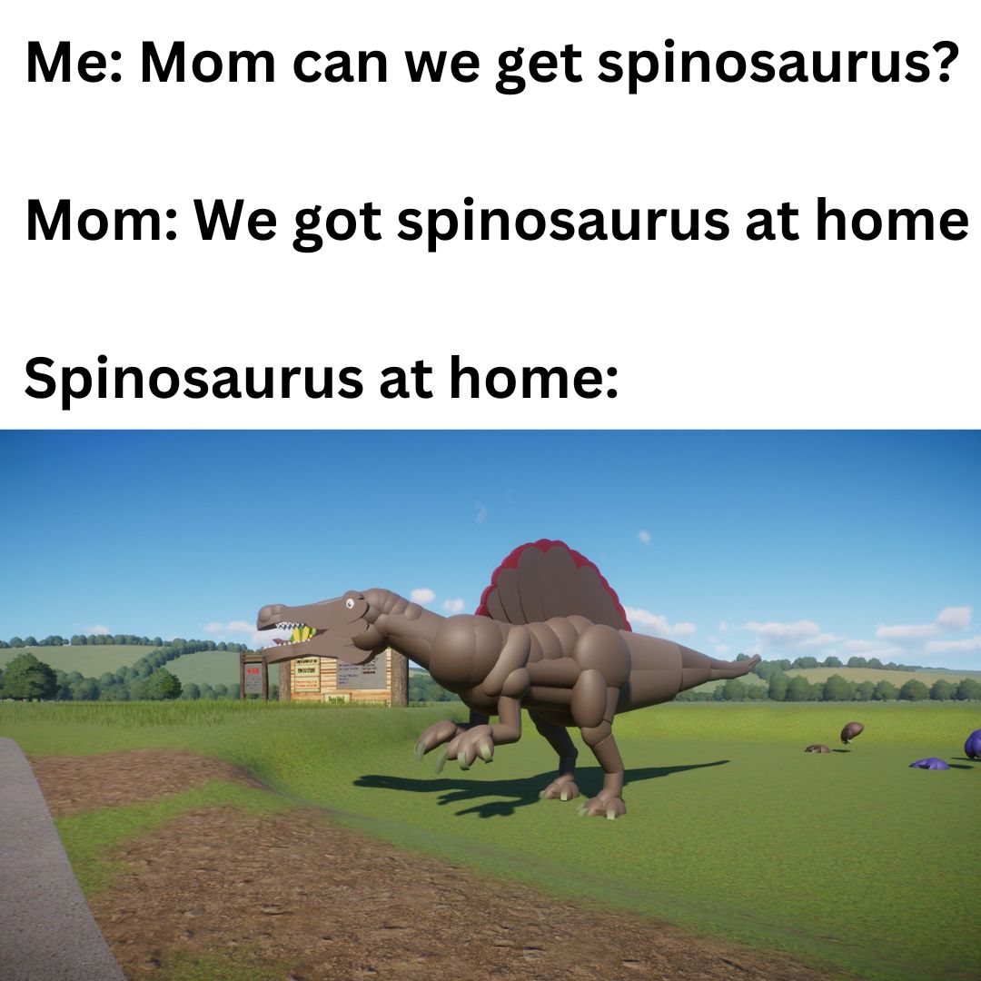 Me Mom can we get spinosaurus Mom We got spinosaurus at home Spinosaurus at home.jpg