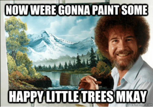now-were-gonna-paint-some-happy-little-trees-mkay-now-48993074.png